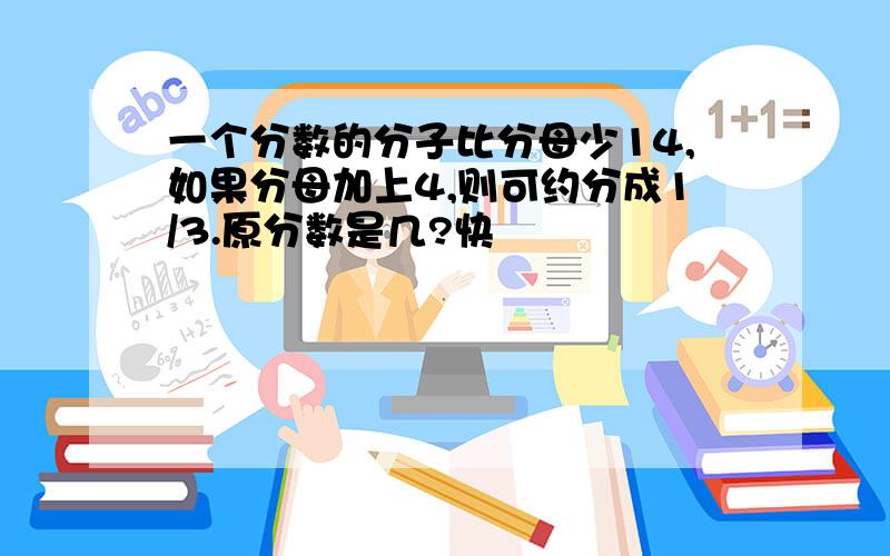 一个分数的分子比分母少14,如果分母加上4,则可约分成1/3.原分数是几?快