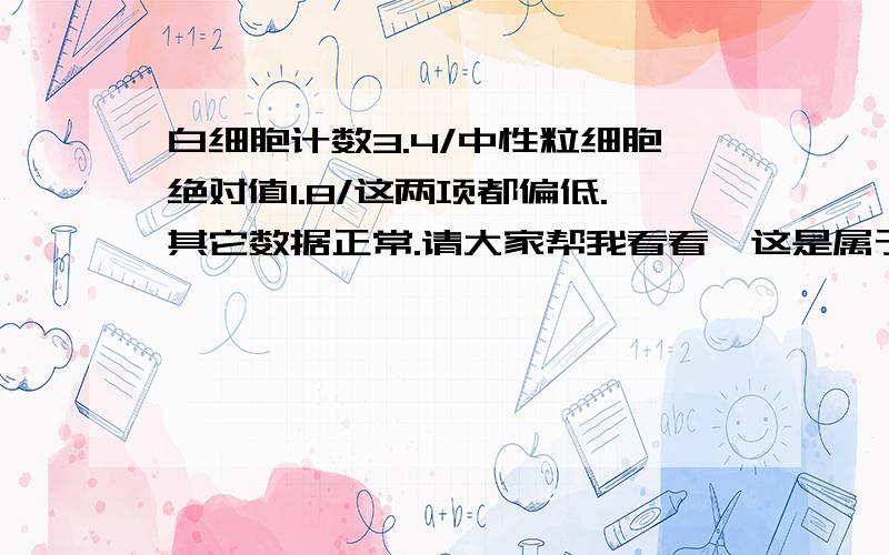 白细胞计数3.4/中性粒细胞绝对值1.8/这两项都偏低.其它数据正常.请大家帮我看看,这是属于健康状态吗?平时的饮食方面怎么产才能提高白细胞的含量呢?（回答全部的可追加分.）