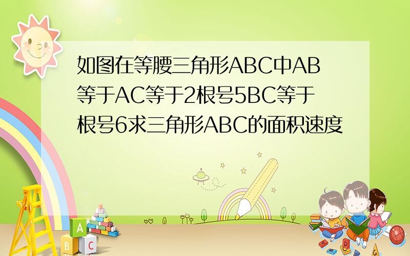 如图在等腰三角形ABC中AB等于AC等于2根号5BC等于根号6求三角形ABC的面积速度