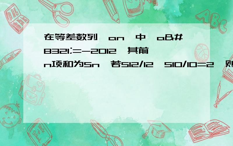 在等差数列｛an｝中,a₁=-2012,其前n项和为Sn,若S12/12—S10/10=2,则S2012的值等于多少.