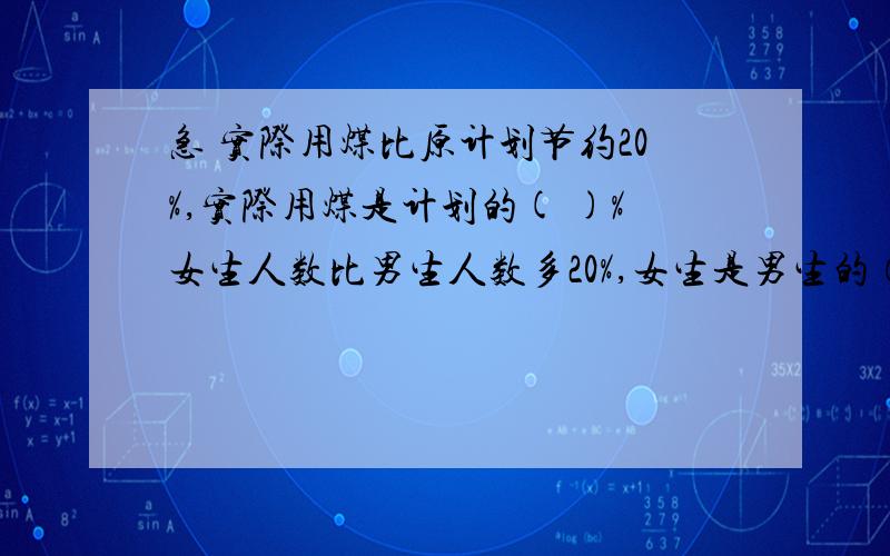 急 实际用煤比原计划节约20%,实际用煤是计划的( )%女生人数比男生人数多20%,女生是男生的（ ）%要算式