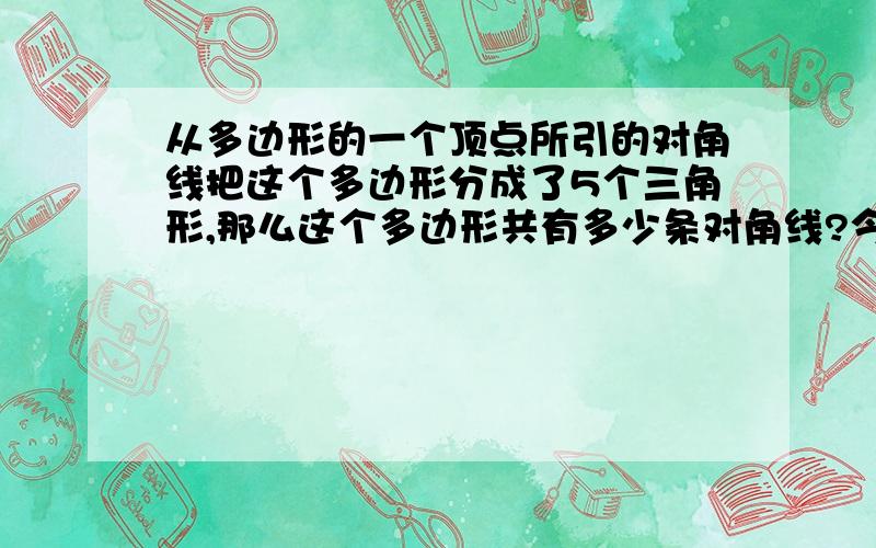 从多边形的一个顶点所引的对角线把这个多边形分成了5个三角形,那么这个多边形共有多少条对角线?今晚要