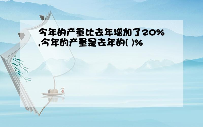 今年的产量比去年增加了20%,今年的产量是去年的( )%