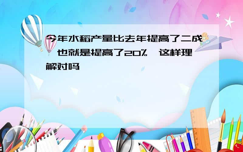 今年水稻产量比去年提高了二成,也就是提高了20%,这样理解对吗