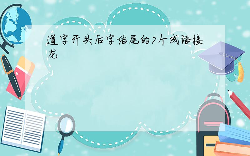 道字开头后字结尾的7个成语接龙