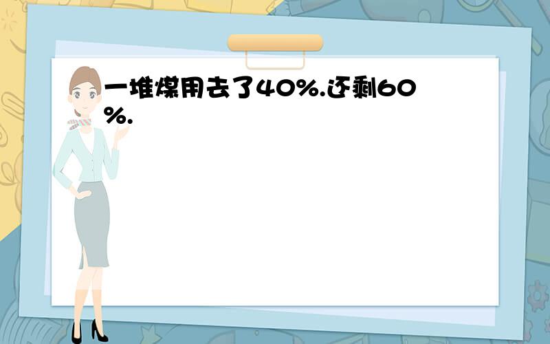 一堆煤用去了40%.还剩60%.