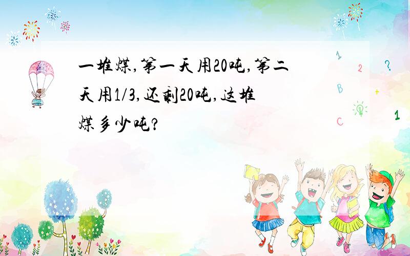 一堆煤,第一天用20吨,第二天用1/3,还剩20吨,这堆煤多少吨?