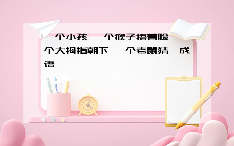 一个小孩 一个猴子捂着脸 一个大拇指朝下 一个老鼠猜一成语