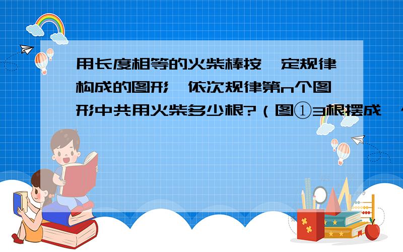 用长度相等的火柴棒按一定规律构成的图形,依次规律第n个图形中共用火柴多少根?（图①3根摆成一个三角形图②6根一个正方形里有个三角形,图③10根五边形中有一正方形,正方形中有一个三