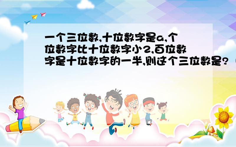 一个三位数,十位数字是a,个位数字比十位数字小2,百位数字是十位数字的一半,则这个三位数是?（化简）