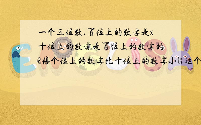 一个三位数,百位上的数字是x十位上的数字是百位上的数字的2倍个位上的数字比十位上的数字小1,这个三位数什么?