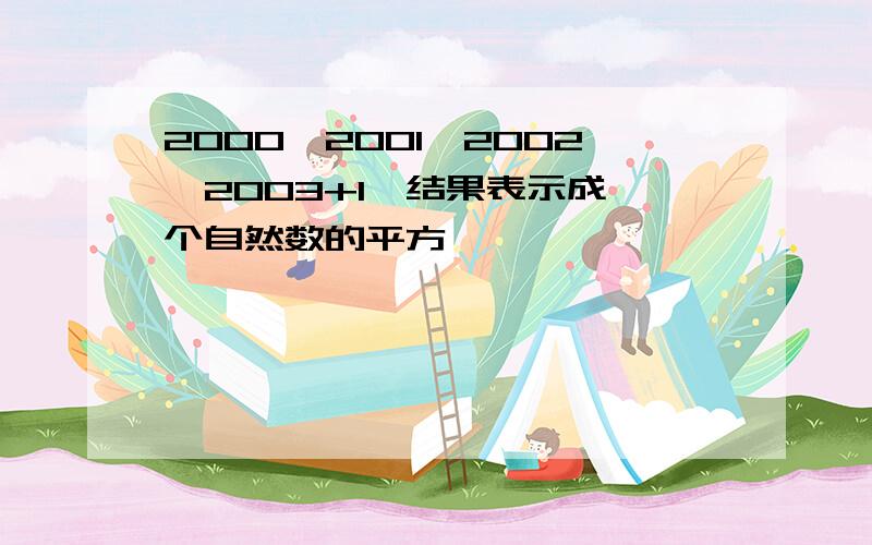 2000*2001*2002*2003+1,结果表示成一个自然数的平方