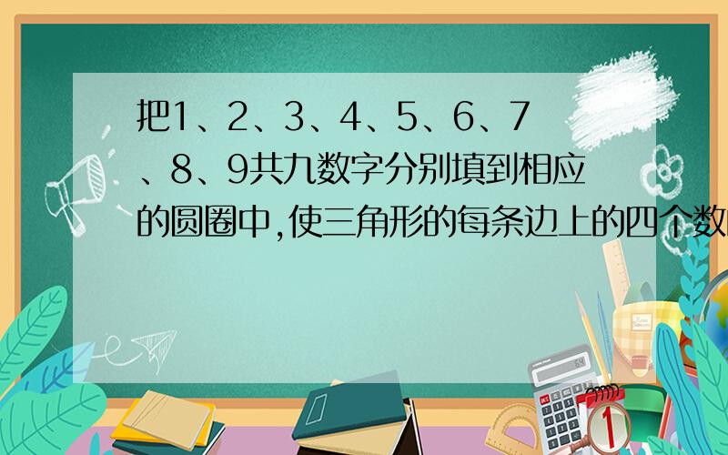 把1、2、3、4、5、6、7、8、9共九数字分别填到相应的圆圈中,使三角形的每条边上的四个数的和都相等