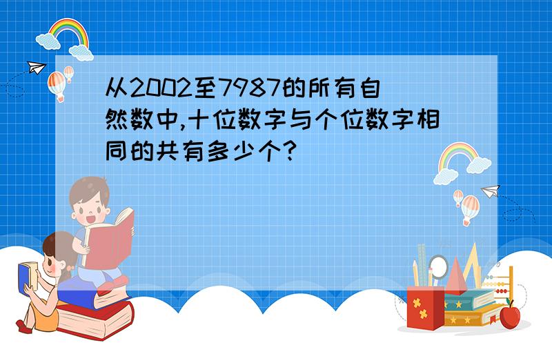 从2002至7987的所有自然数中,十位数字与个位数字相同的共有多少个?