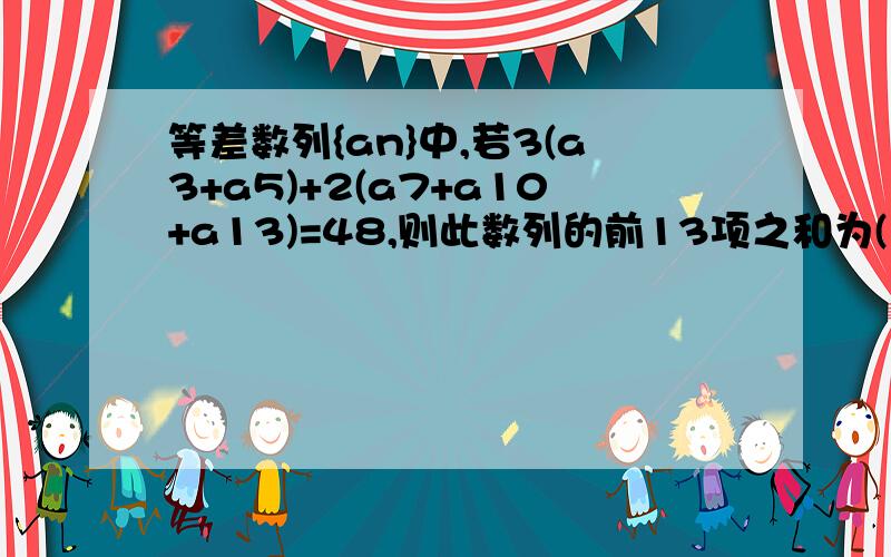 等差数列{an}中,若3(a3+a5)+2(a7+a10+a13)=48,则此数列的前13项之和为( )