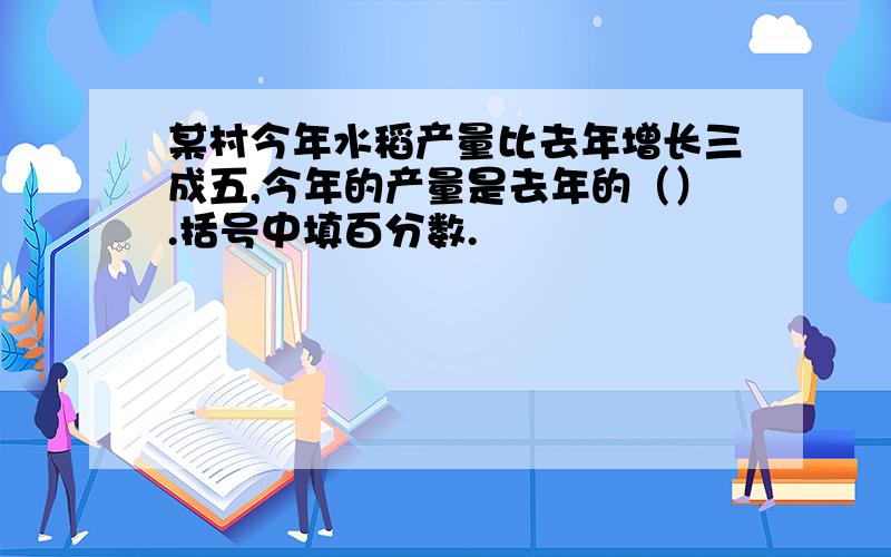 某村今年水稻产量比去年增长三成五,今年的产量是去年的（）.括号中填百分数.