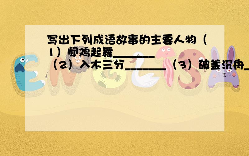 写出下列成语故事的主要人物（1）闻鸡起舞_______ （2）入木三分_______（3）破釜沉舟_______ （4）图穷匕见_________（5）指鹿为马________ （6）完璧归赵_______