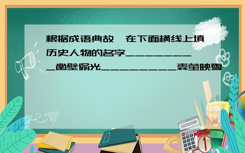 根据成语典故,在下面横线上填历史人物的名字________凿壁偷光________囊萤映雪