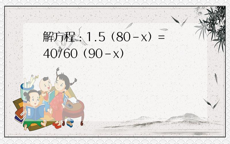 解方程：1.5（80-x）=40/60（90-x）