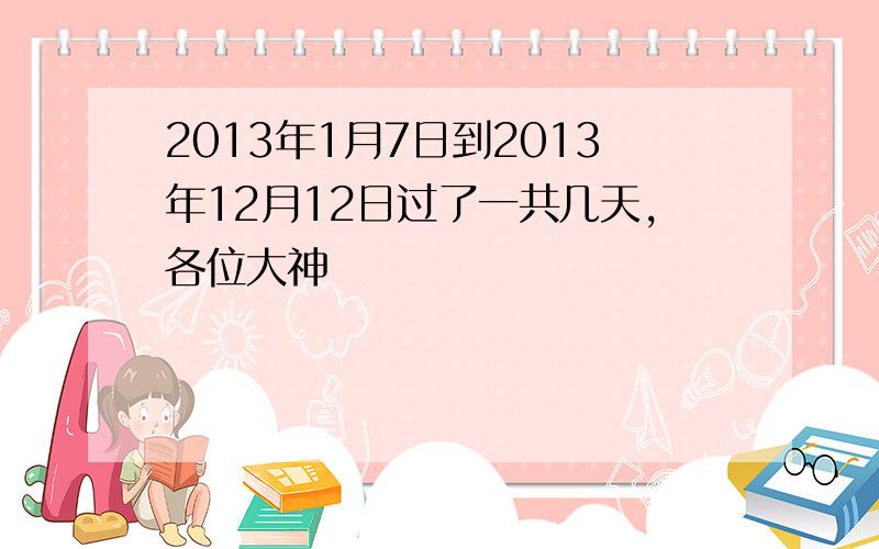 2013年1月7日到2013年12月12日过了一共几天,各位大神