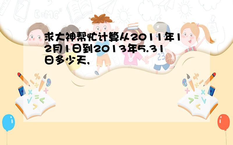 求大神帮忙计算从2011年12月1日到2013年5.31日多少天,