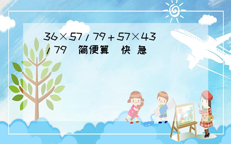 36×57/79＋57×43/79（简便算）快 急