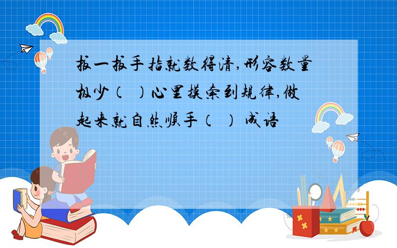 扳一扳手指就数得清,形容数量极少（ ）心里摸索到规律,做起来就自然顺手（ ） 成语