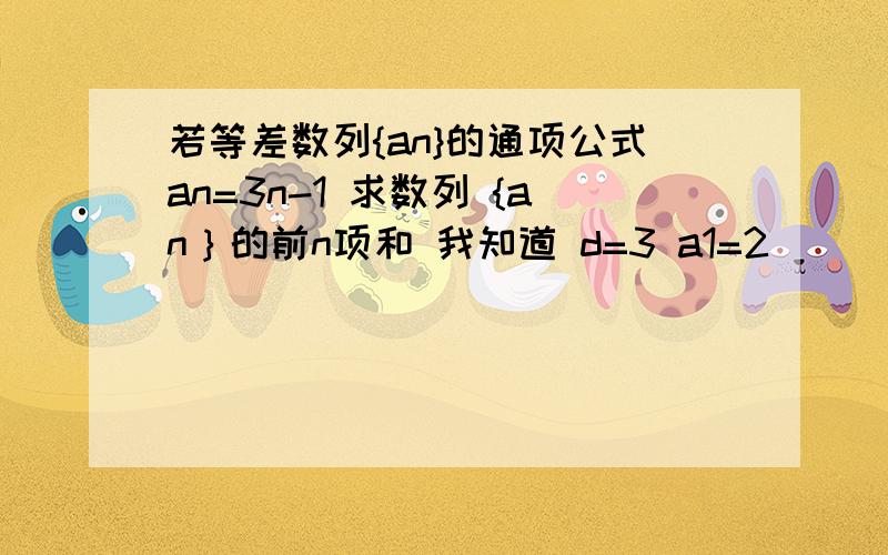 若等差数列{an}的通项公式an=3n-1 求数列 {an｝的前n项和 我知道 d=3 a1=2