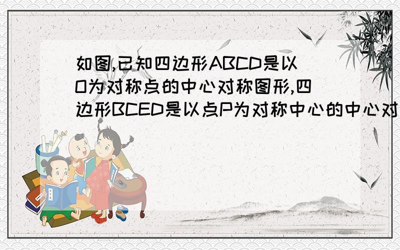 如图,已知四边形ABCD是以O为对称点的中心对称图形,四边形BCED是以点P为对称中心的中心对称图形,EF垂直A快点额,急吖、、如图，已知四边形ABCD是以O为对称点的中心对称图形，四边形BCED是以