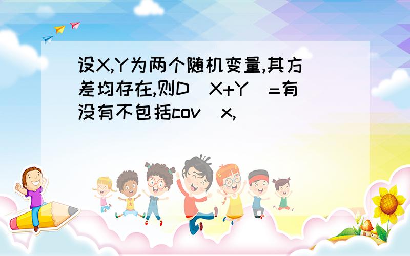 设X,Y为两个随机变量,其方差均存在,则D(X+Y)=有没有不包括cov(x,