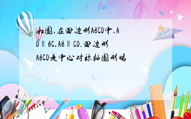 如图,在四边形ABCD中,AD‖BC,AB‖CD.四边形ABCD是中心对称轴图形吗