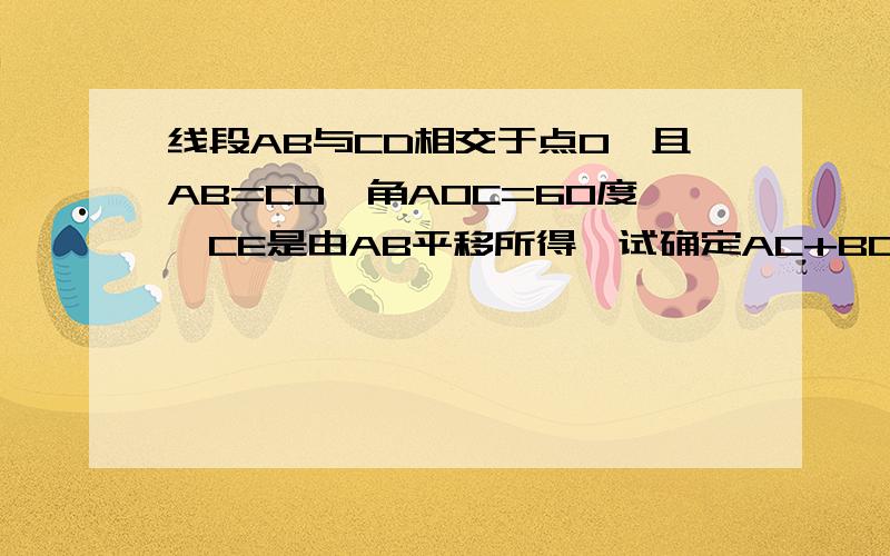 线段AB与CD相交于点O,且AB=CD,角AOC=60度,CE是由AB平移所得,试确定AC+BD与AB的大小关系,说明理由.