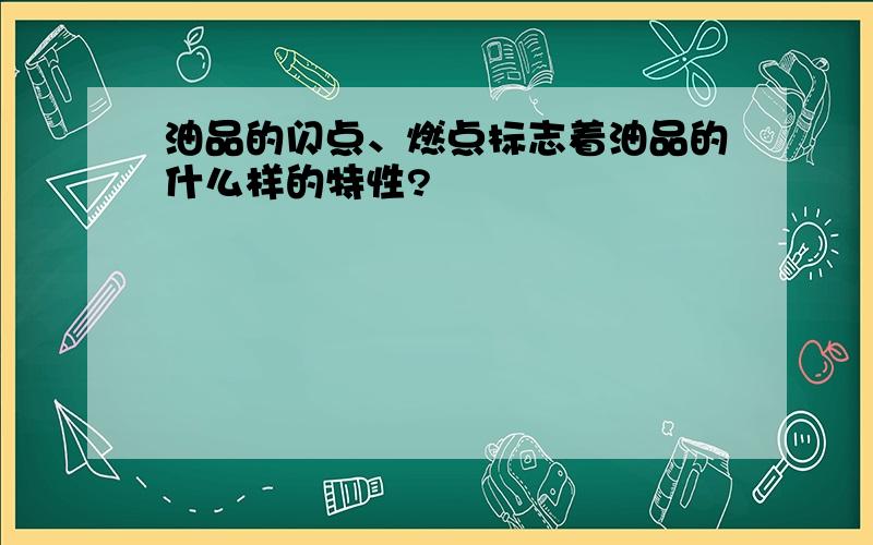 油品的闪点、燃点标志着油品的什么样的特性?