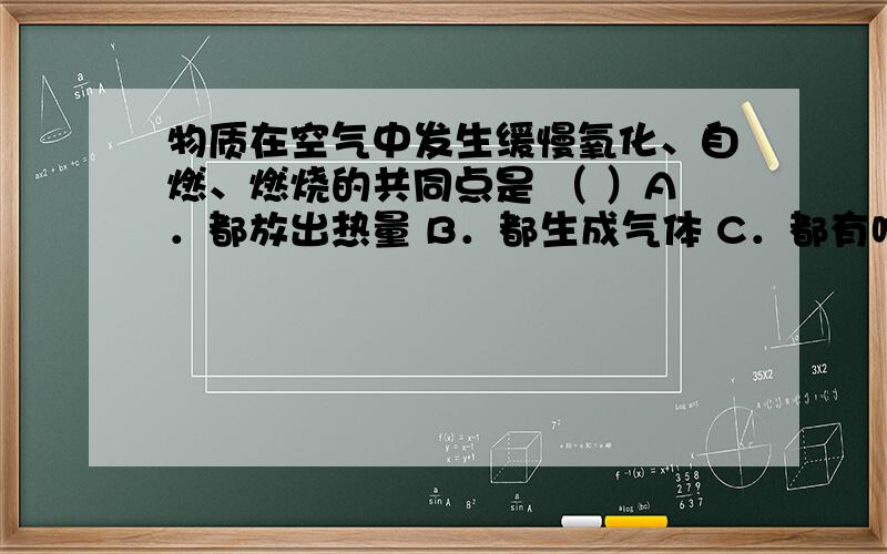 物质在空气中发生缓慢氧化、自燃、燃烧的共同点是 （ ）A．都放出热量 B．都生成气体 C．都有响声 D．都发光