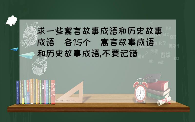 求一些寓言故事成语和历史故事成语（各15个）寓言故事成语和历史故事成语,不要记错