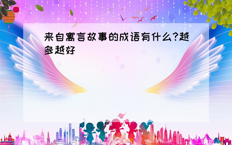 来自寓言故事的成语有什么?越多越好