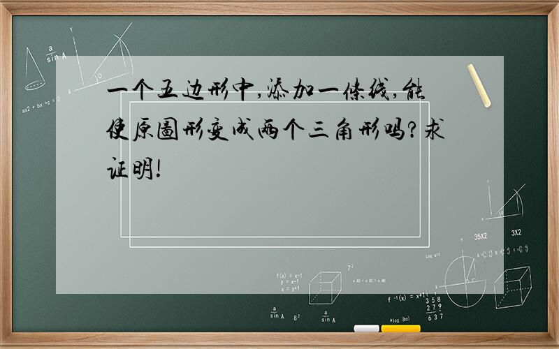 一个五边形中,添加一条线,能使原图形变成两个三角形吗?求证明!