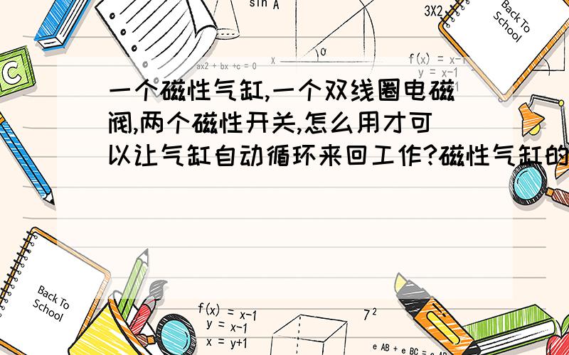 一个磁性气缸,一个双线圈电磁阀,两个磁性开关,怎么用才可以让气缸自动循环来回工作?磁性气缸的磁块在哪里?磁性开关只有两条线怎么接,大家都说到PLC是什么?线怎么接,麻烦说得清楚点.谢