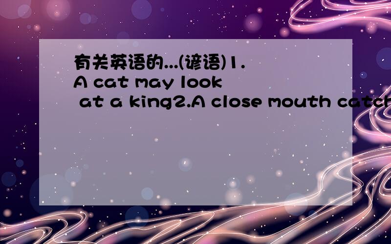 有关英语的...(谚语)1.A cat may look at a king2.A close mouth catches no flies3.Actions speak louder than words4.A faithful fried is hard to find5.A friend in need is a friend indeed6.A stitchin time saves nine7.A little kownledge is a dangerou