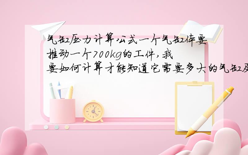 气缸压力计算公式一个气缸体要推动一个700kg的工件,我要如何计算才能知道它需要多大的气缸及行程