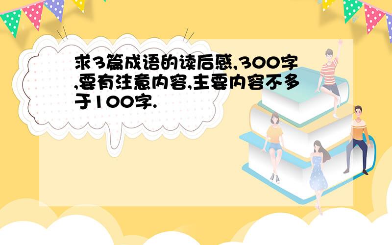 求3篇成语的读后感,300字,要有注意内容,主要内容不多于100字.