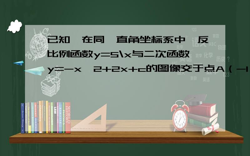 已知,在同一直角坐标系中,反比例函数y=5\x与二次函数y=-x^2+2x+c的图像交于点A（-1,m）（1）求m,c的值（2）求二次函数图像的对称轴和顶点坐标