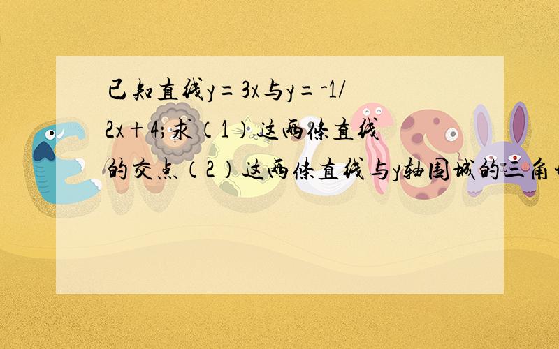 已知直线y=3x与y=-1/2x+4;求（1）这两条直线的交点（2）这两条直线与y轴围城的三角形面积.