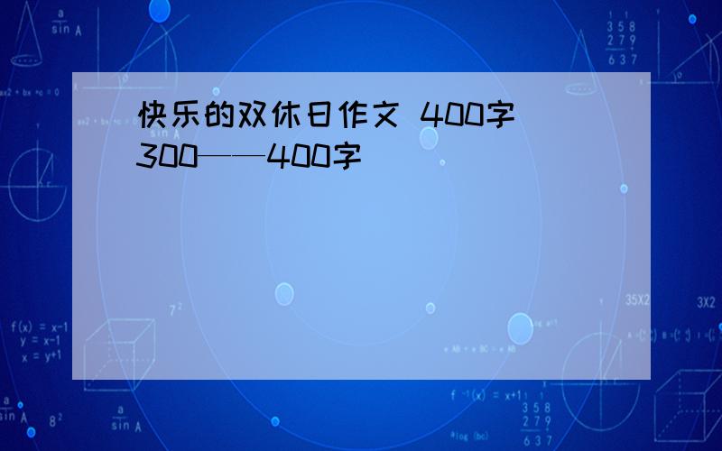 快乐的双休日作文 400字 300——400字