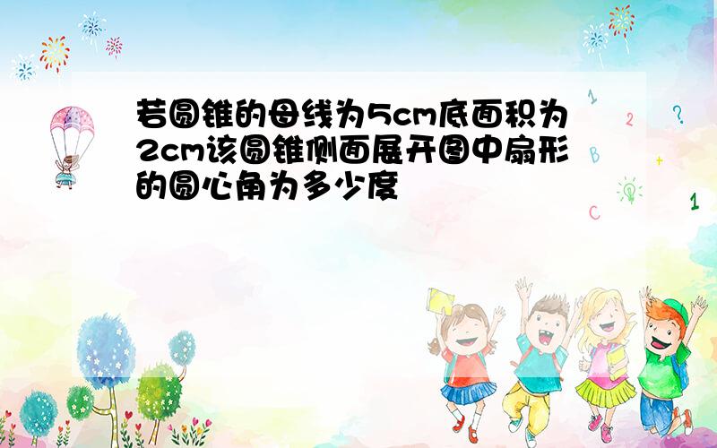 若圆锥的母线为5cm底面积为2cm该圆锥侧面展开图中扇形的圆心角为多少度