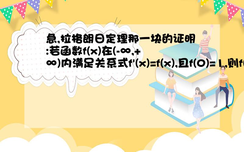 急,拉格朗日定理那一块的证明:若函数f(x)在(-∞,+∞)内满足关系式f'(x)=f(x),且f(0)=1,则f(x)=ex .那个是e^x.好象要用拉格朗日定理的哦,答案中用的我觉得不是太满意.