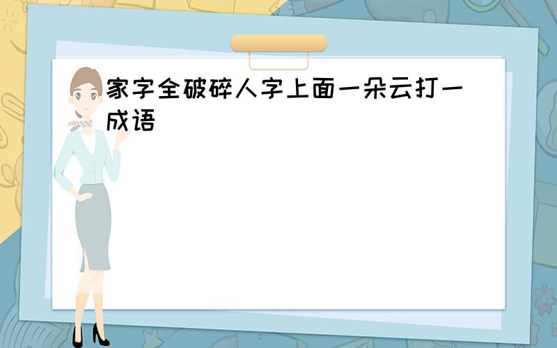 家字全破碎人字上面一朵云打一成语