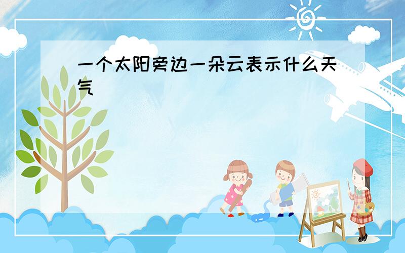 一个太阳旁边一朵云表示什么天气