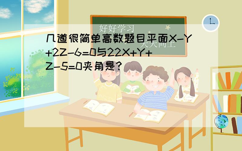 几道很简单高数题目平面X-Y+2Z-6=0与22X+Y+Z-5=0夹角是?