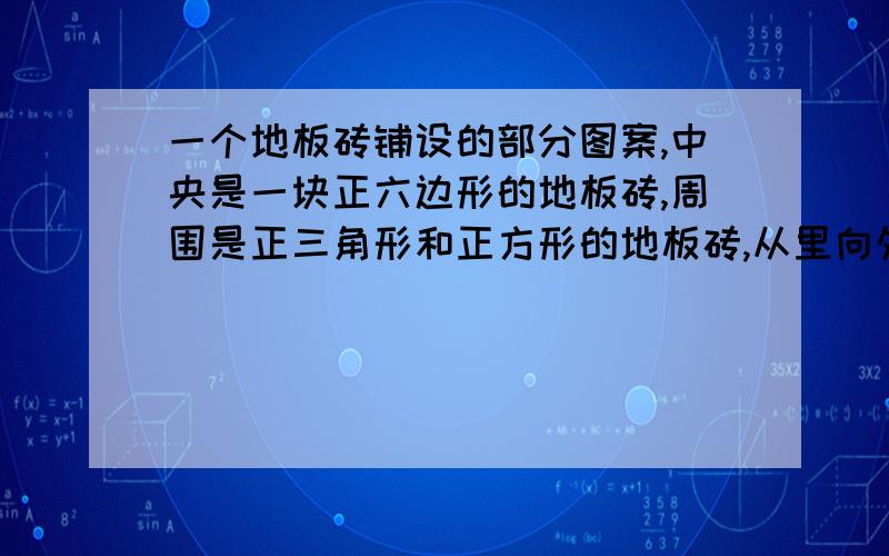 一个地板砖铺设的部分图案,中央是一块正六边形的地板砖,周围是正三角形和正方形的地板砖,从里向外的第一层包括6个正方形和6个正三角形,第二层包括6个正方形和18个正三角形……以此类